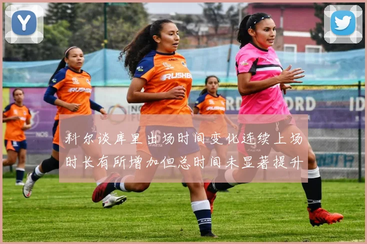 科尔谈库里出场时间变化连续上场时长有所增加但总时间未显著提升
