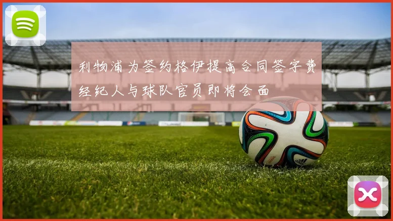利物浦为签约格伊提高合同签字费经纪人与球队官员即将会面