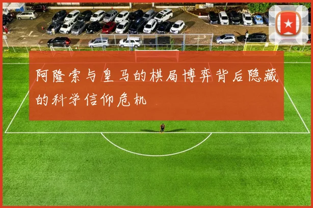 阿隆索与皇马的棋局博弈背后隐藏的科学信仰危机