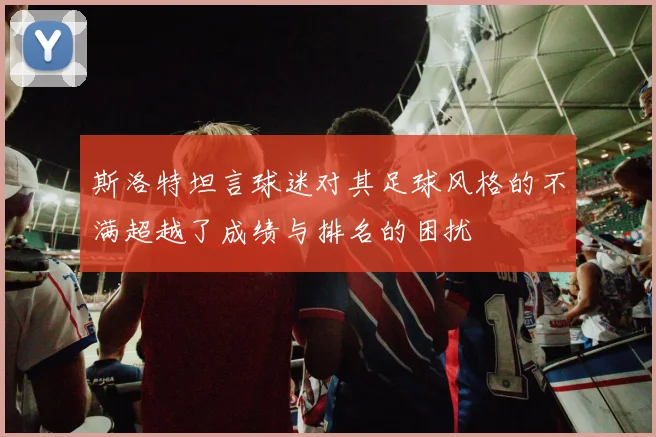 斯洛特坦言球迷对其足球风格的不满超越了成绩与排名的困扰
