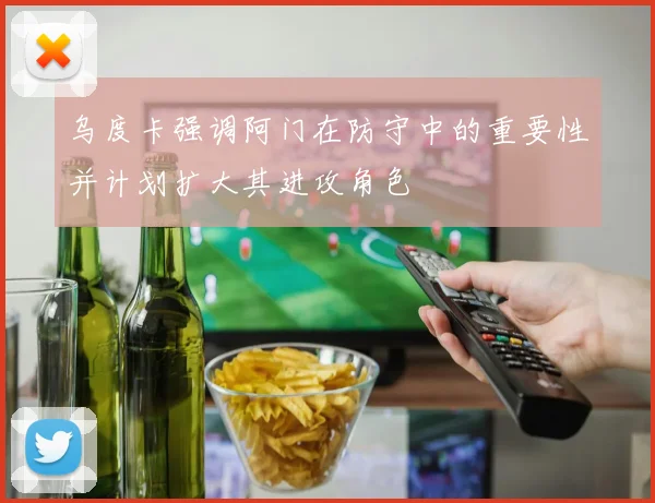 乌度卡强调阿门在防守中的重要性并计划扩大其进攻角色