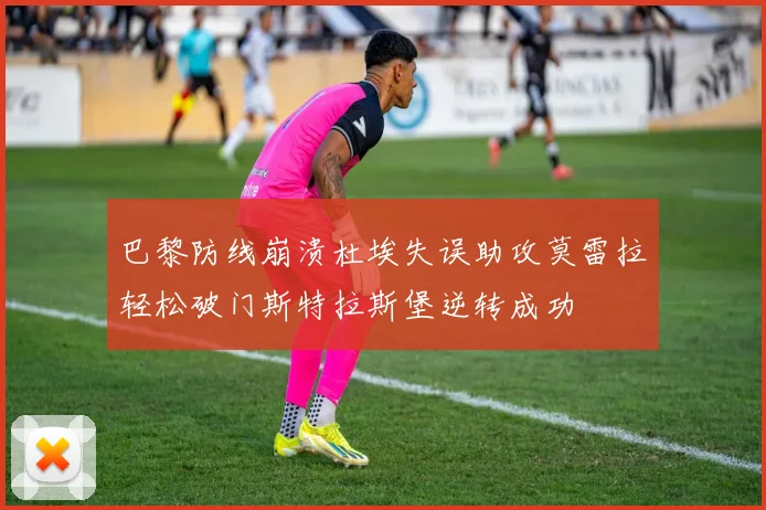 巴黎防线崩溃杜埃失误助攻莫雷拉轻松破门斯特拉斯堡逆转成功