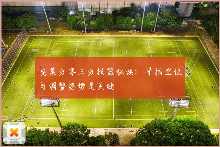 克莱分享三分投篮秘诀：寻找空位与调整姿势是关键
