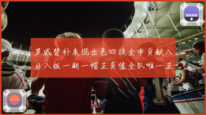 罗威替补表现出色四投全中贡献八分八板一断一帽正负值全队唯一正值